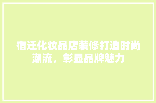 宿迁化妆品店装修打造时尚潮流，彰显品牌魅力