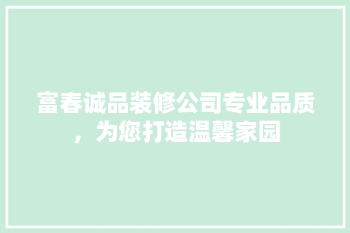 富春诚品装修公司专业品质，为您打造温馨家园