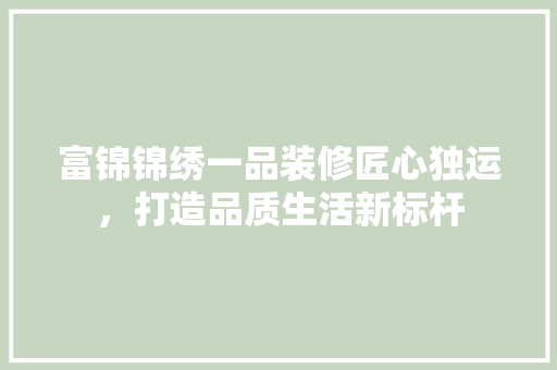 富锦锦绣一品装修匠心独运，打造品质生活新标杆