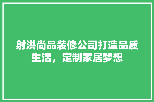 射洪尚品装修公司打造品质生活，定制家居梦想