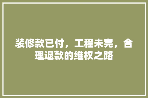 装修款已付，工程未完，合理退款的维权之路