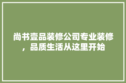 尚书壹品装修公司专业装修，品质生活从这里开始
