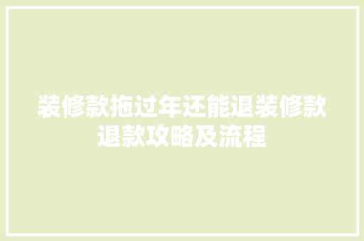 装修款拖过年还能退装修款退款攻略及流程