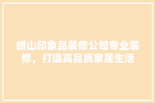 崂山印象品装修公司专业装修，打造高品质家居生活