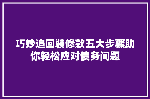 巧妙追回装修款五大步骤助你轻松应对债务问题