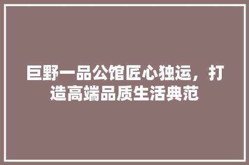 巨野一品公馆匠心独运，打造高端品质生活典范