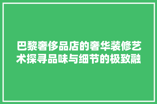巴黎奢侈品店的奢华装修艺术探寻品味与细节的极致融合