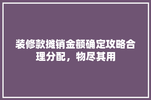 装修款摊销金额确定攻略合理分配，物尽其用
