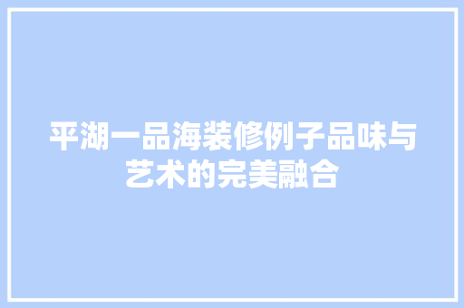 平湖一品海装修例子品味与艺术的完美融合