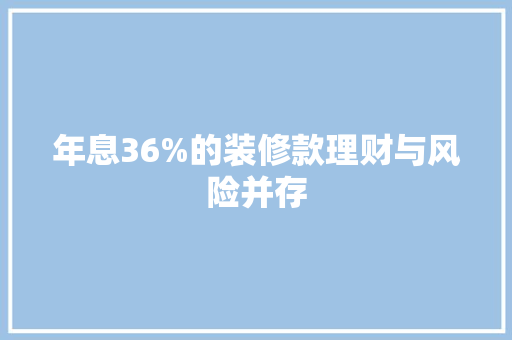 年息36%的装修款理财与风险并存