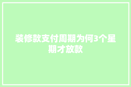装修款支付周期为何3个星期才放款