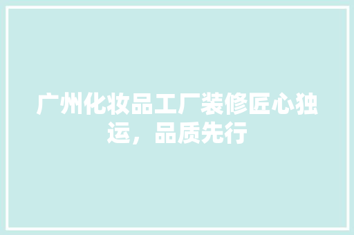广州化妆品工厂装修匠心独运，品质先行