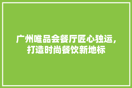 广州唯品会餐厅匠心独运，打造时尚餐饮新地标