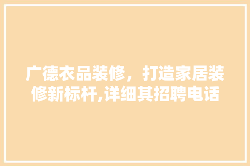 广德衣品装修，打造家居装修新标杆,详细其招聘电话背后的企业文化