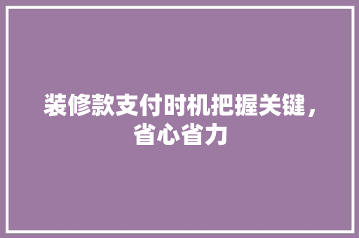 装修款支付时机把握关键，省心省力