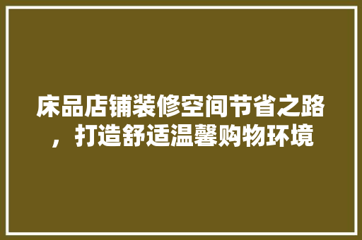 床品店铺装修空间节省之路，打造舒适温馨购物环境