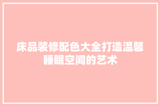 床品装修配色大全打造温馨睡眠空间的艺术