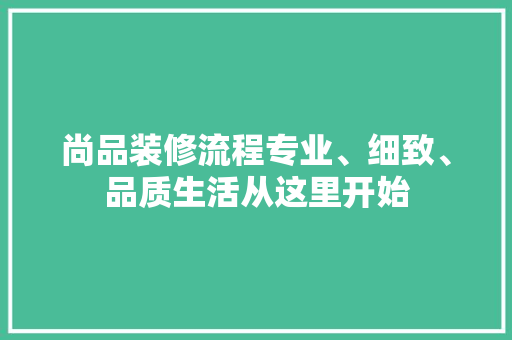 尚品装修流程专业、细致、品质生活从这里开始