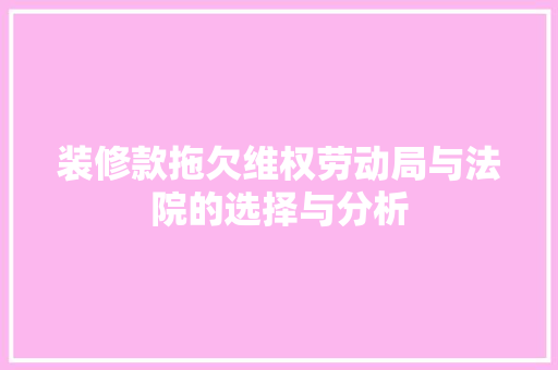 装修款拖欠维权劳动局与法院的选择与分析