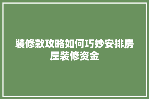 装修款攻略如何巧妙安排房屋装修资金