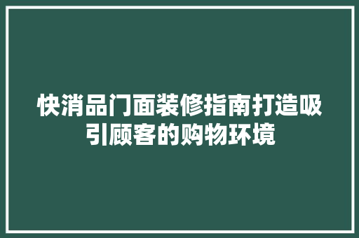 快消品门面装修指南打造吸引顾客的购物环境