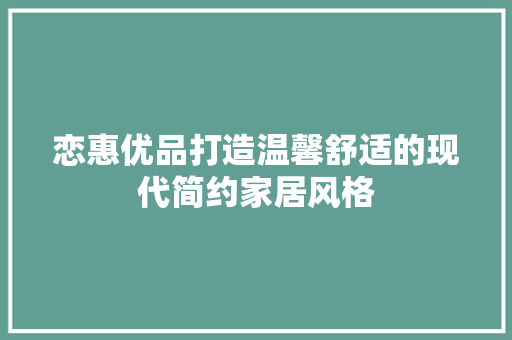 恋惠优品打造温馨舒适的现代简约家居风格