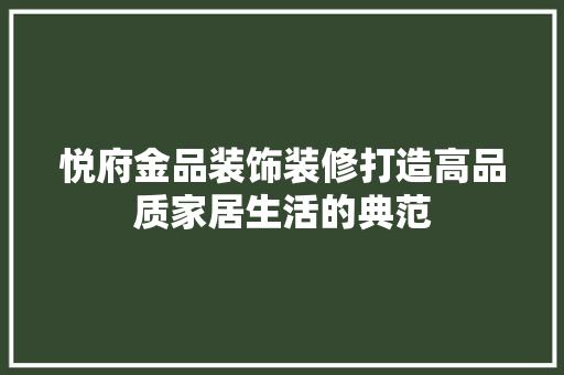 悦府金品装饰装修打造高品质家居生活的典范