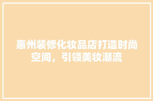 惠州装修化妆品店打造时尚空间，引领美妆潮流  第1张