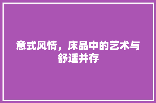 意式风情，床品中的艺术与舒适并存