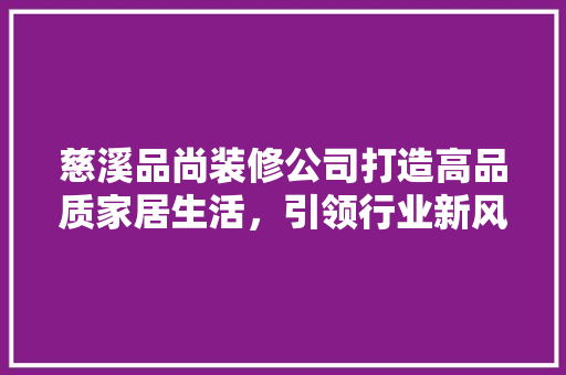 慈溪品尚装修公司打造高品质家居生活，引领行业新风尚