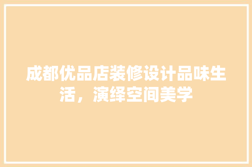 成都优品店装修设计品味生活，演绎空间美学  第1张
