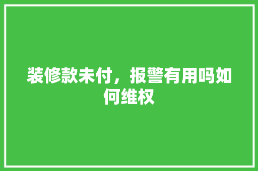 装修款未付，报警有用吗如何维权
