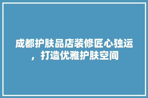 成都护肤品店装修匠心独运，打造优雅护肤空间  第1张