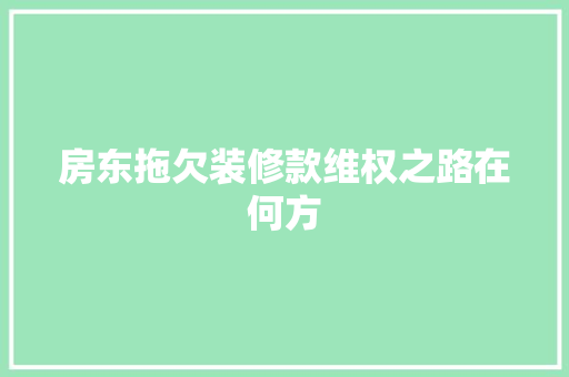 房东拖欠装修款维权之路在何方