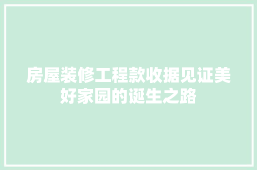 房屋装修工程款收据见证美好家园的诞生之路