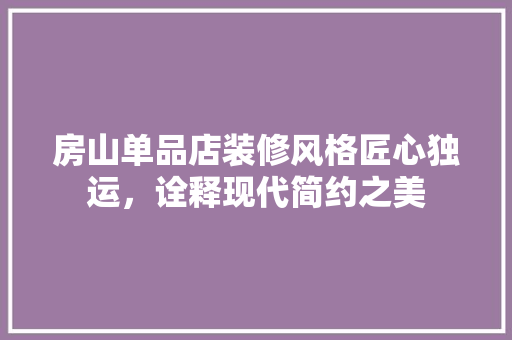 房山单品店装修风格匠心独运，诠释现代简约之美