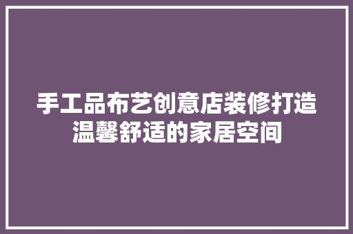 手工品布艺创意店装修打造温馨舒适的家居空间