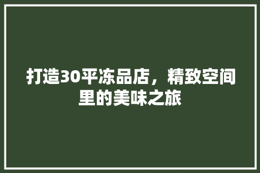 打造30平冻品店，精致空间里的美味之旅