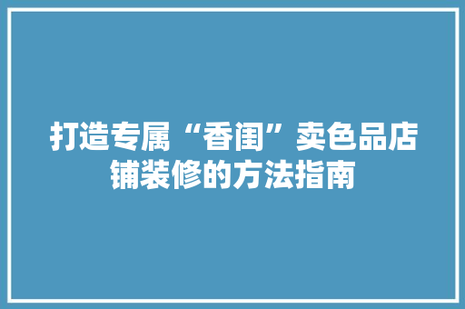 打造专属“香闺”卖色品店铺装修的方法指南