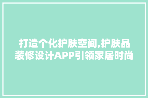 打造个化护肤空间,护肤品装修设计APP引领家居时尚潮流  第1张