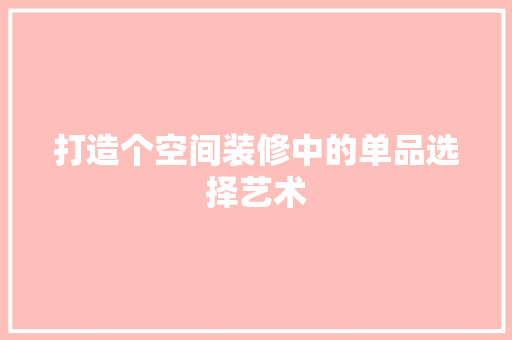 打造个空间装修中的单品选择艺术