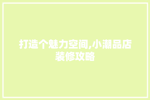 打造个魅力空间,小潮品店装修攻略
