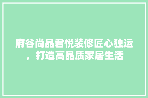 府谷尚品君悦装修匠心独运，打造高品质家居生活  第1张
