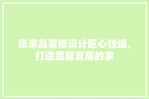 张家品装修设计匠心独运，打造温馨宜居的家