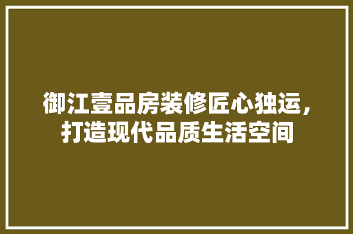 御江壹品房装修匠心独运，打造现代品质生活空间
