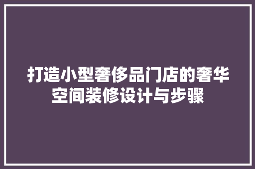打造小型奢侈品门店的奢华空间装修设计与步骤