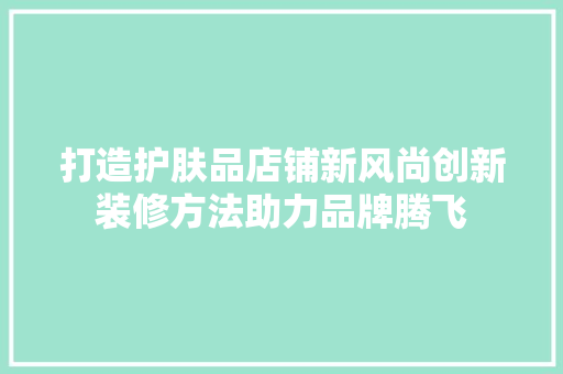 打造护肤品店铺新风尚创新装修方法助力品牌腾飞