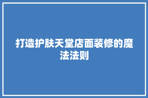 打造护肤天堂店面装修的魔法法则
