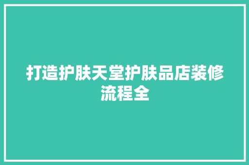 打造护肤天堂护肤品店装修流程全