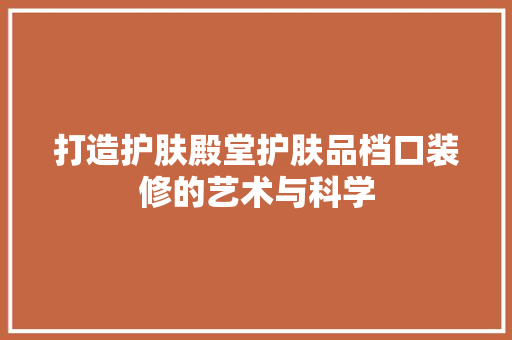 打造护肤殿堂护肤品档口装修的艺术与科学